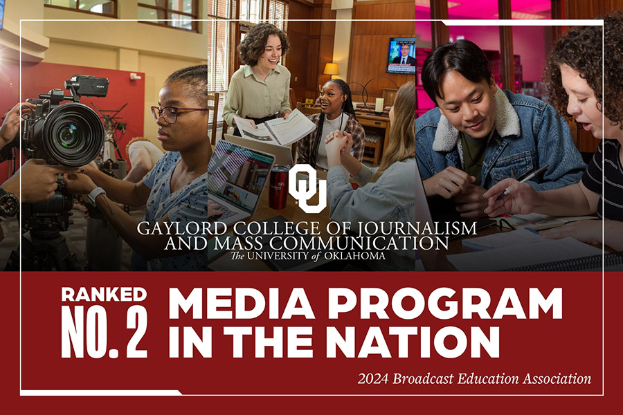 Gaylord College of Journalism and Mass Communication, The University of Oklahoma. Ranked number 2 Media Program in the nation, 2024 Broadcast Education Association.