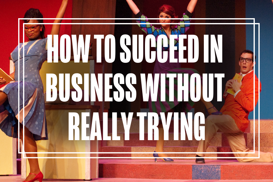 How to Succeed in Business Without Really Trying.