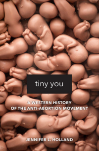 book cover of Jennifer L. Holland's "Tiny You: A Western History of the Anti-Abortion Movement"