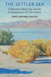 book cover of Traci Brynne Voyles' book "The Settler Sea: California's Salton Sea and the Consequences of Colonialism." 