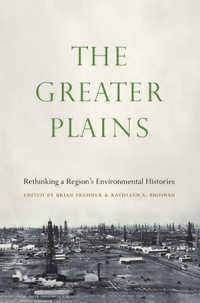 book cover of  "The Greater Plains: Rethinking a Region's Environmental Histories" edited by Kathleen Brosnan and Brian Frehner.