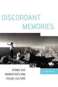 book cover of "Discordant Memories: Atomic Age Narratives and Visual Culture" by Alison Fields.