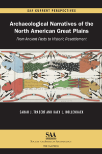 book cover of Archaeological Narratives of the North American Great Plains: from Ancient Pasts to Historic Resettlement. Edited by Sarah Trabert and Kacy L. Hollenback. Published by SAA Current Perspectives. 