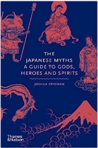 Cover of "The Japanese Myths: A guide to gods, heroes and spirits" by Joshua Frydman. Published by Thames & Hudson.