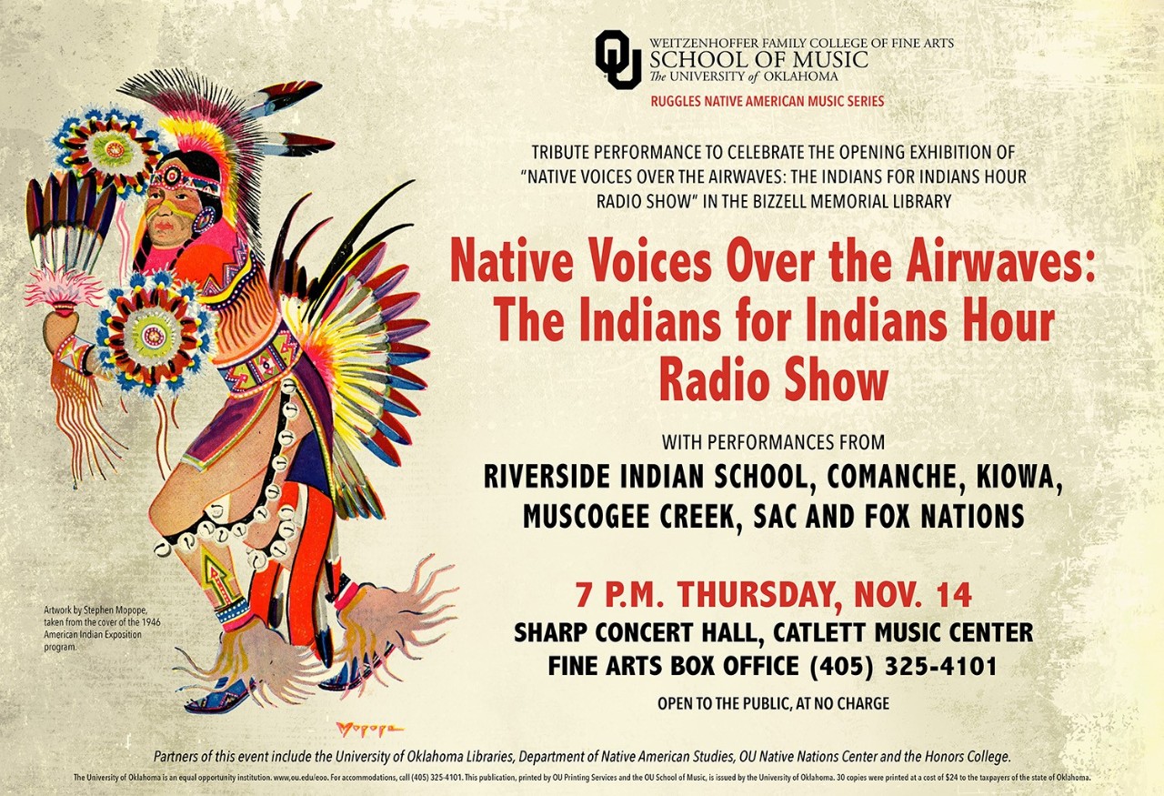 Flyer native voices over the airwaves: the indians for indians hour radio show with performances from riverside indian school, comanche, kiowa, muscogee creek, sac and fox nations 7pm thursday nov 14 sharp concer hall catlett music center fine arts box office 405-325-4101 open to the public at no charge