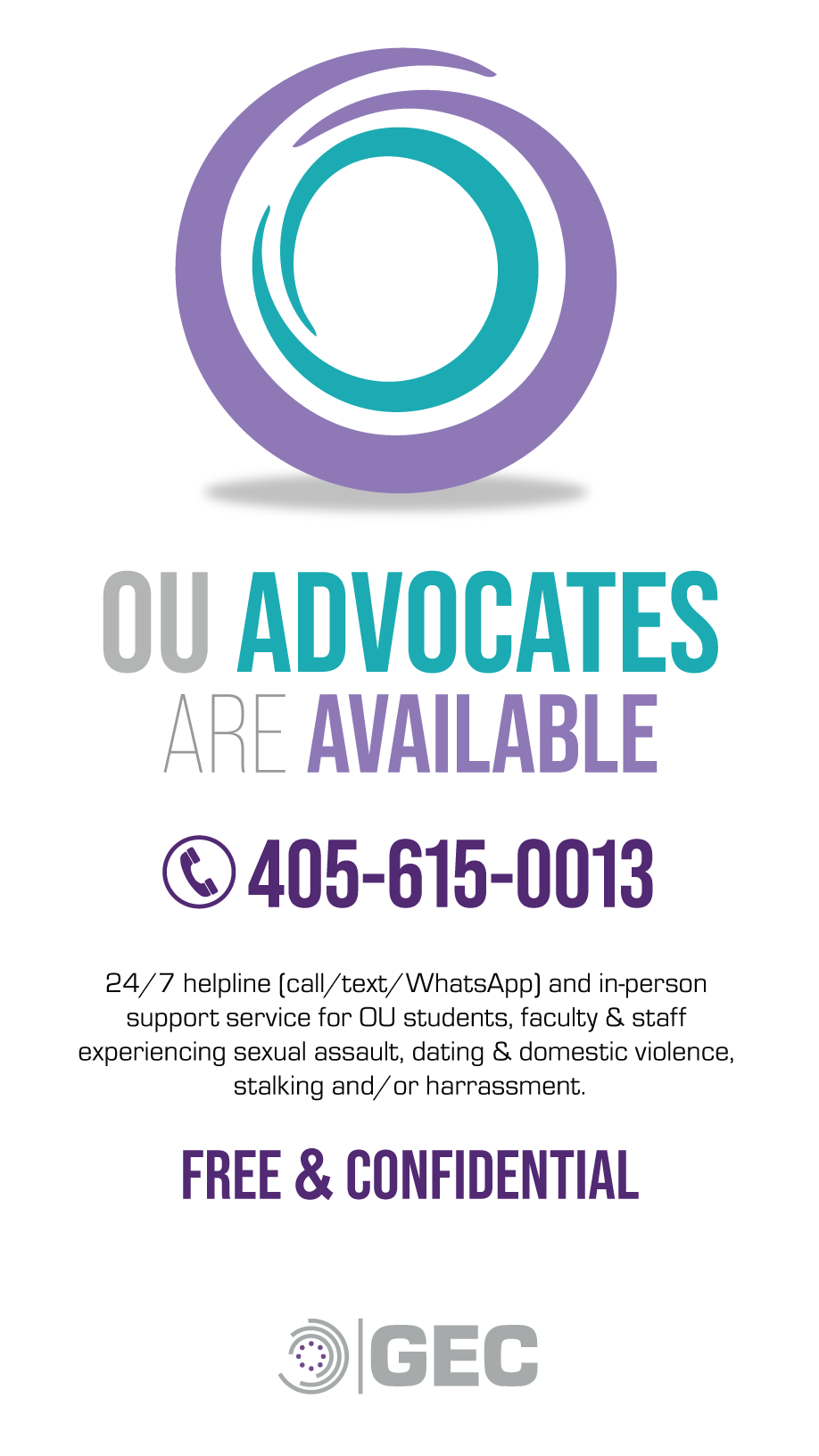 OU Advocates are available, 405-615-0013. 24/7 helpline (call/text/WhatsApp) and in-person support services for OU students, faculty and staff experiencing sexual assault, dating and domestic violence, stalking and/or harassment. Free and confidential. GEC logo. 