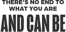 There's No End to What You Are and Can Be