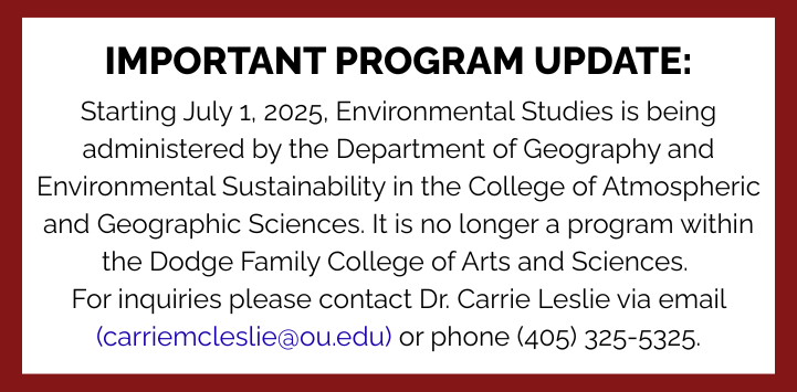 IMPORTANT PROGRAM UPDATE: Starting July 1, 2025, Environmental Studies is being administered by the Department of Geography and Environmental Sustainability in the College of Atmospheric and Geographic Sciences. It is no longer a program within the Dodge Family College of Arts and Sciences. For inquiries please contact (405) 325-5325.