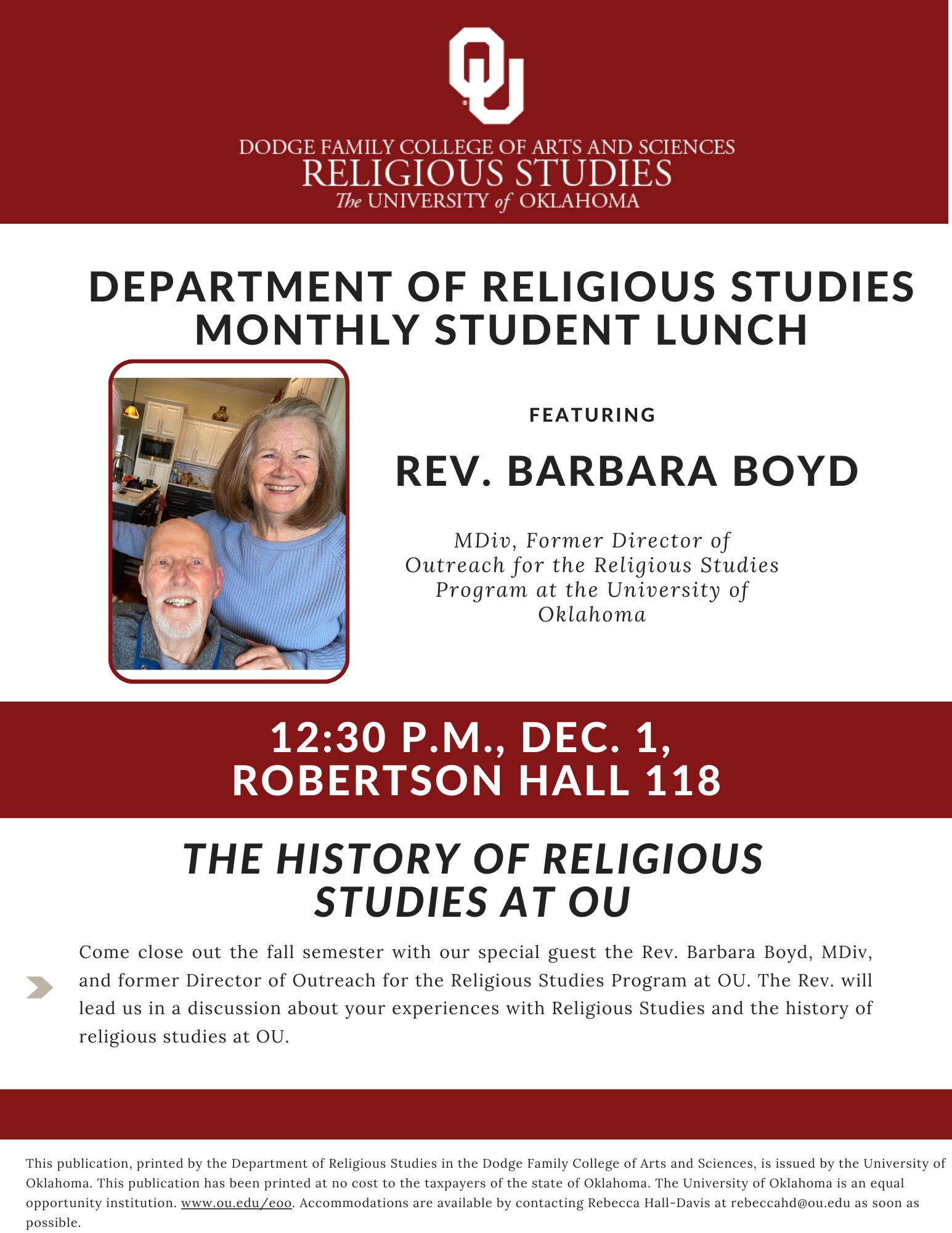 RELS students, RELS-curious students, and friends: Come close out the fall semester with our special guest the Rev. Barbara Boyd, MDiv, former Director of Outreach for the Religious Studies Program at OU. The Rev. will lead us in a discussion about your experiences with Religious Studies and the history of religious studies at OU.  Pizza and drinks will be provided.    Fri., Dec. 1  Noon  Robertson 118 (RELS Conference Room)