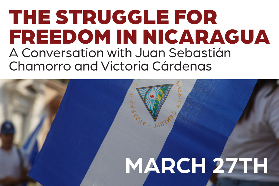 March 27th "The Struggle for Freedom in Nicaragua: A Conversation with Juan Sebastian Chamorro and Victoria Cargdenas"