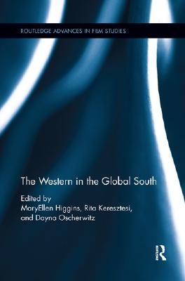 The Western in the Global South, Edited by MaryEllen Higgins, Rita Keresztesi, Dayna Oscherwitz book cover. Routledge advances in film studies