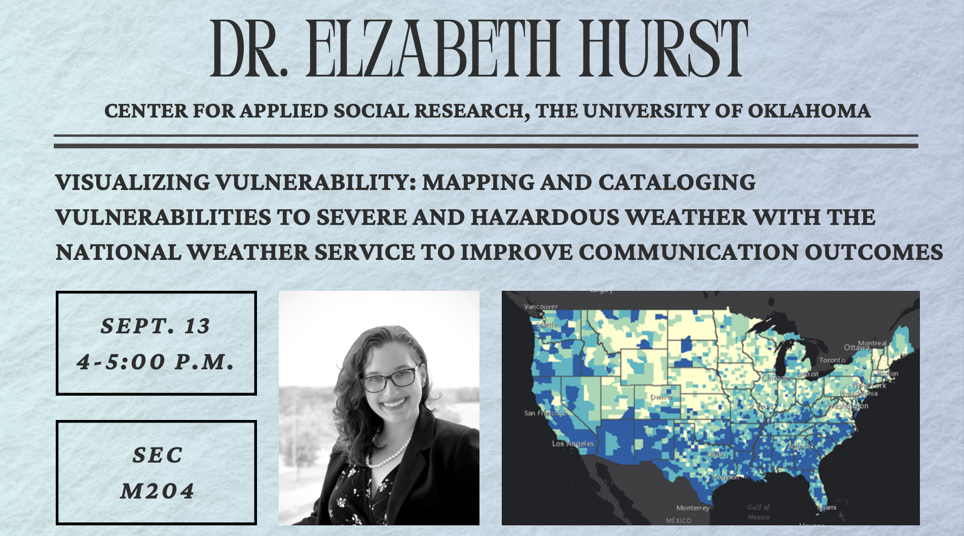 Dr. Elizath Hurst, Center for Applied Social Research, The Unitversity of Oklahoma, VISUALIZING VULNERABILITY: MAPPING AND CATALOGING VULNERABILITIES TO SEVERE AND HAZARDOUS WEATHER WITH THE NATIONAL WEATHER SERVICE TO IMPROVE COMMUNICATION OUTCOMES, Sept. 13, 4-5:00 PM, SEC M204, headshot of Dr. Hurst, map of US