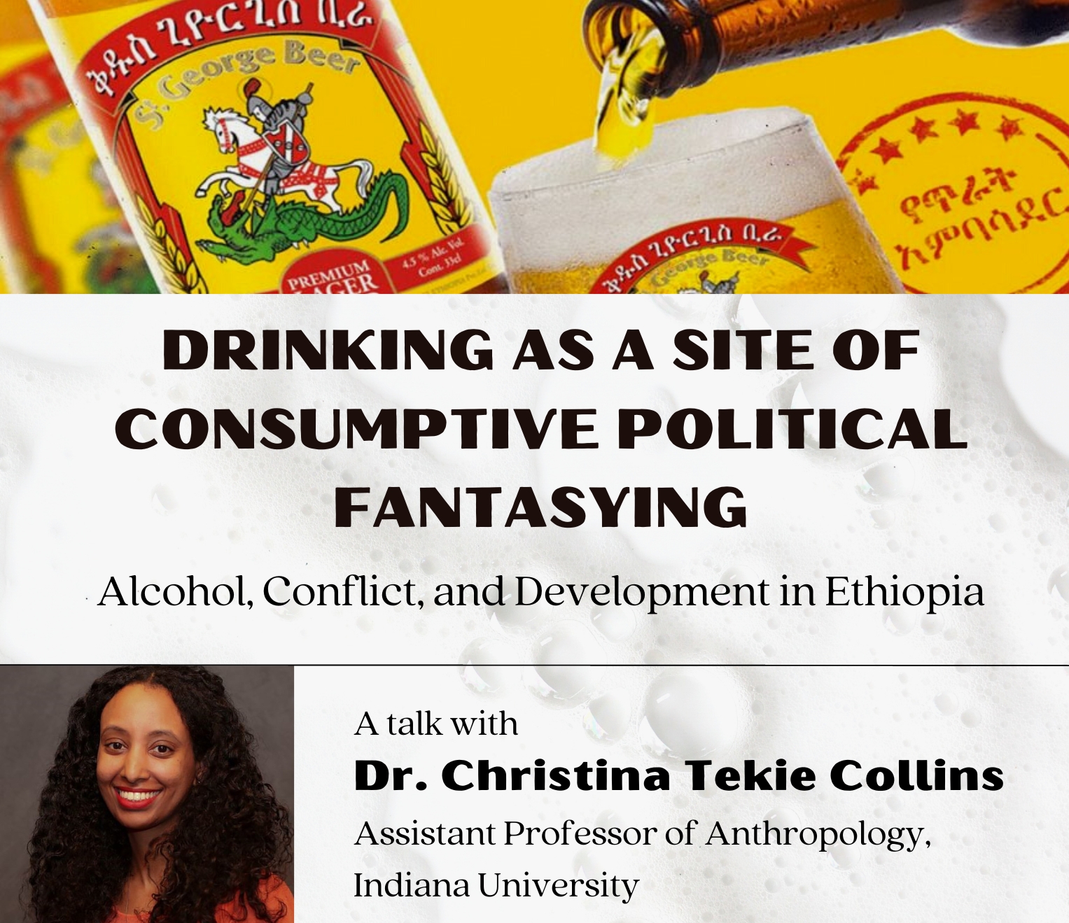 Drinking as a site of consumptive political fantasying. Alcohol, Conflict, and Development in Ethiopia. A talk with Dr. Christina Tekle Collins, Assistant Professor of Anthropology, Indiana University. 