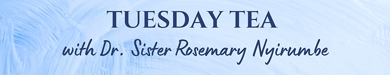 Tuesday Tea with Dr. Sister Rosemary Nyirumbe