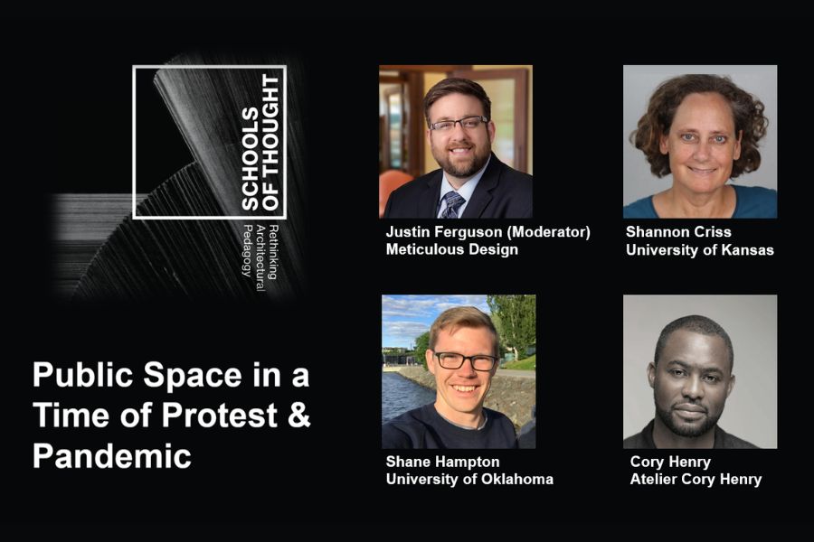 Graphic with black background featuring a “SCHOOLS OF THOUGHT” logo with the subtitle “Rethinking Architectural Pedagogy,” the title “Public Space in a Time of Protest & Pandemic,” and speaker headshots labeled: “Justin Ferguson (Moderator) Meticulous Design,” “Shannon Criss University of Kansas,” “Shane Hampton University of Oklahoma,” and “Cory Henry Atelier Cory Henry.”