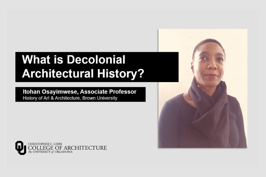 A flyer for a lecture by Itohan Osayimwese, Associate Professor of History of Art and Architecture at Brown University, titled "What is Decolonial History?" hosted by the O U Christopher C Gibbs College of Architecture.