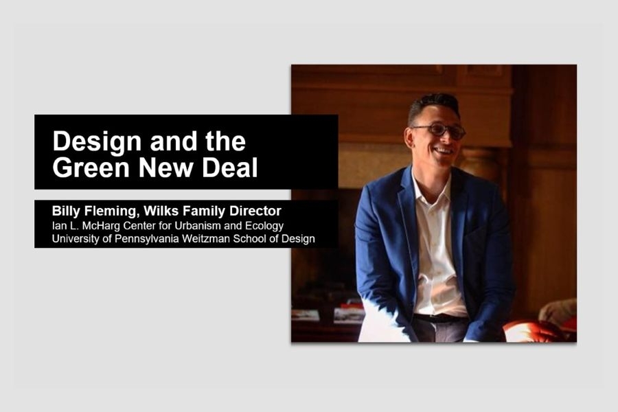 A flyer for a lecture by Billy Fleming, Wilks Family Director of the Ian L McHarg Center for Urbanism and Ecology at the U Penn Weitzman School of design titled "Design and the Green New Deal".