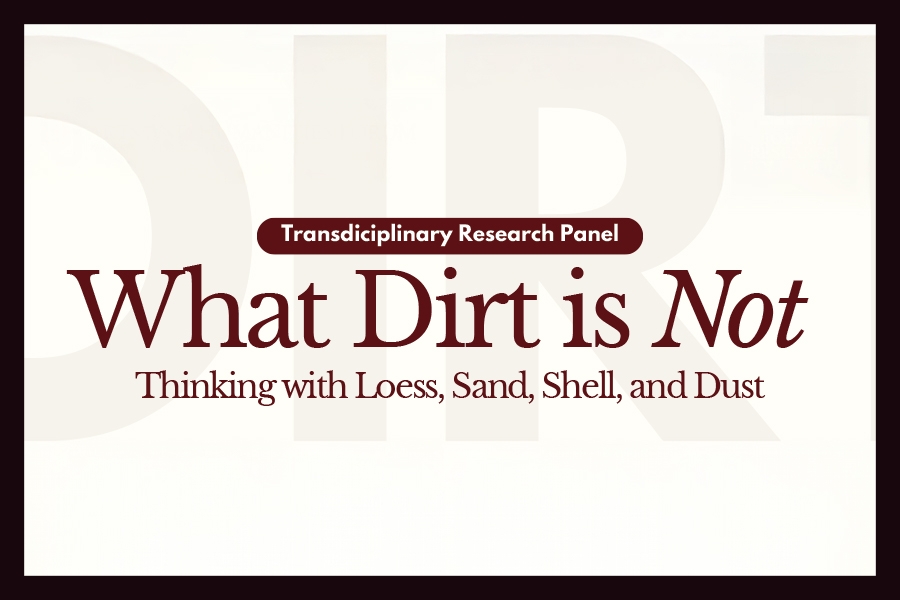 Event graphic with the title “What Dirt is Not: Thinking with Loess, Sand, Shell, and Dust.” A small label above the title reads “Transdisciplinary Research Panel.” The background features large, faint letters spelling “DIRT.”