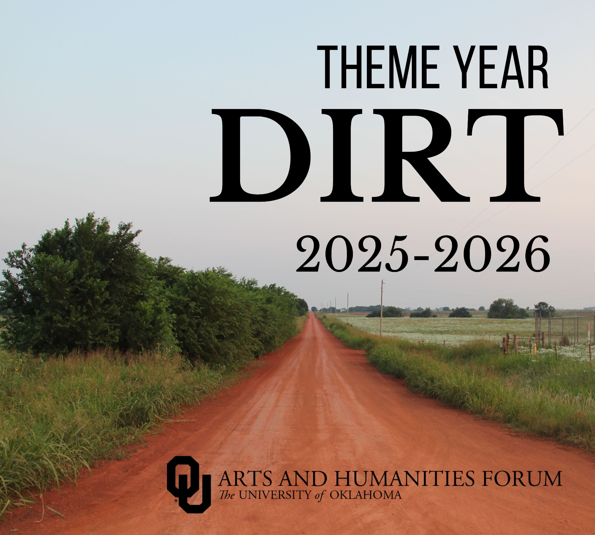 Red dirt road with the text " Theme Year, Dirt, 2025-2026" and OU Logo with text "Arts and Humanitites Forum, The Univeristy of Oklahoma" next to it.