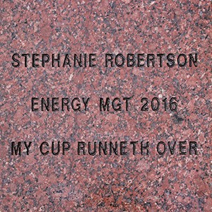 engraved stone paver reads: Stephanie Robertson, Energy MGT 2016, My Cup Runneth Over