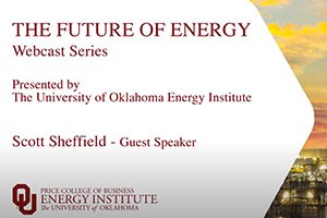 A screenshot of the intro slide for "The Future of Energy" Webcast Series Episode 1, featuring guest Scott Sheffield. The University of Oklahoma Energy Institute in the Michael F. Price College of Business presented the webcast. Slide features a picture of a equipment at a plant along with the Energy Institute logo.